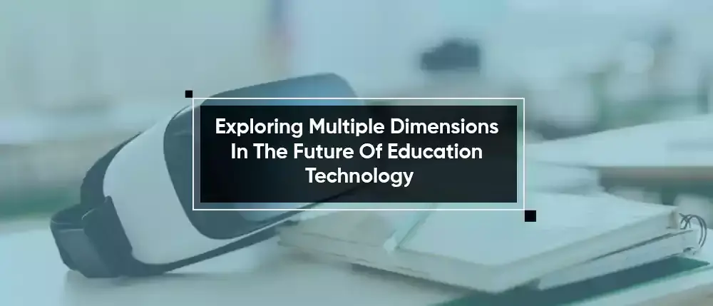 Exploring Multiple Dimensions In The Future Of Education Technology